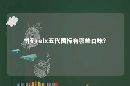 悦刻relx五代国标有哪些口味？ 